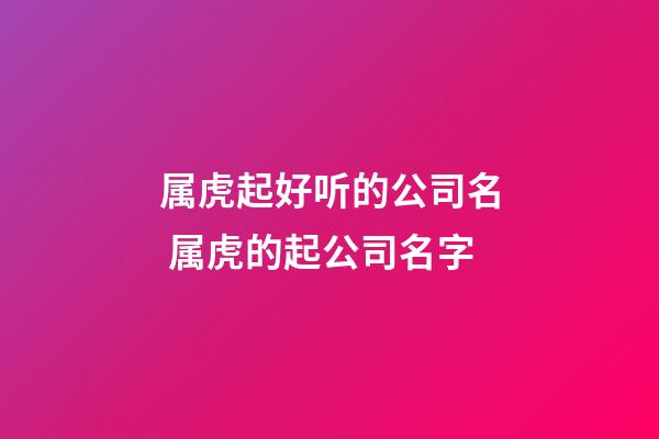 属虎起好听的公司名 属虎的起公司名字-第1张-公司起名-玄机派